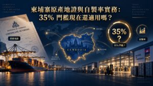 柬埔寨 35% 自製率還適用嗎?原產地證與 OCL 新制舉證實務