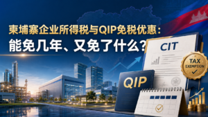 柬埔寨企业所得税与 QIP 免税优惠:能免几年、又免了什么?
